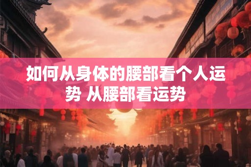 如何从身体的腰部看个人运势 从腰部看运势