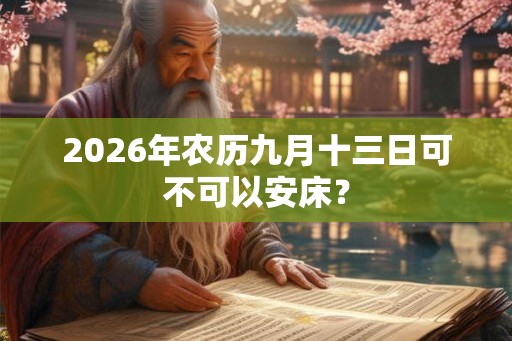 2026年农历九月十三日可不可以安床？