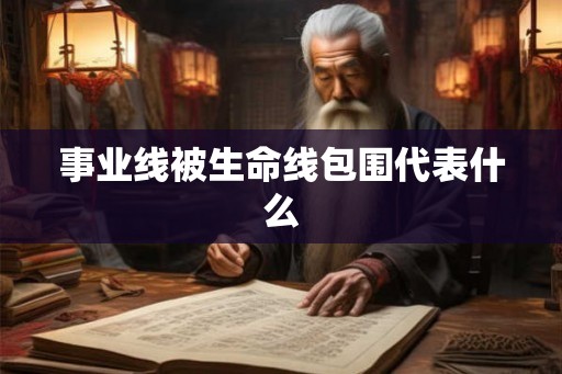 事业线被生命线包围代表什么 事业线被生命线包围代表什么