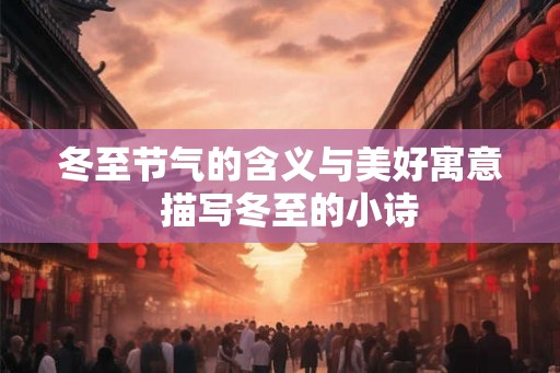 冬至节气的含义与美好寓意 描写冬至的小诗 冬至节气的含义与美好寓意 描写冬至的小诗