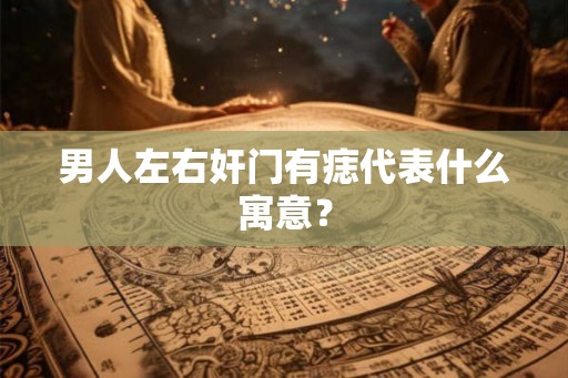 男人左右奸门有痣代表什么寓意? 男人左右奸门有痣代表什么寓意?