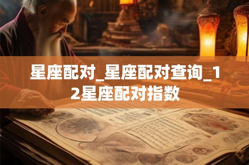 星座配对_星座配对查询_12星座配对指数