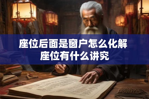 座位后面是窗户怎么化解 座位有什么讲究 座位后面是窗户怎么化解 座位有什么讲究