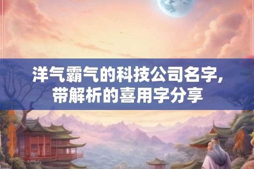 洋气霸气的科技公司名字,带解析的喜用字分享