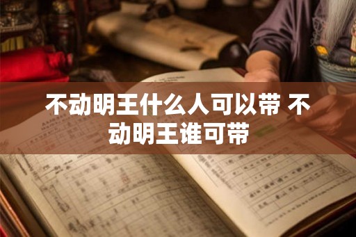 不动明王什么人可以带 不动明王谁可带