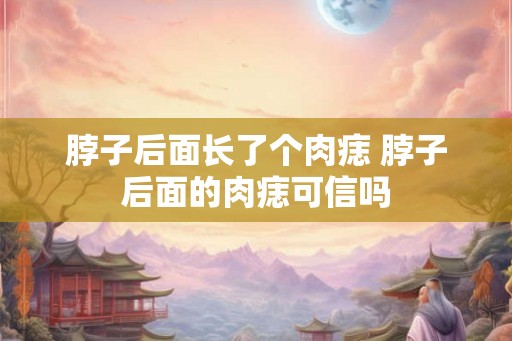 脖子后面长了个肉痣 脖子后面的肉痣可信吗