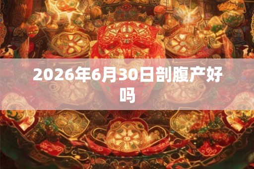 2026年6月30日剖腹产好吗