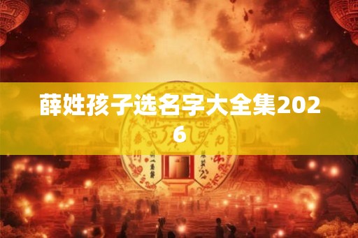 薛姓孩子选名字大全集2026 薛姓孩子选名字大全集2026