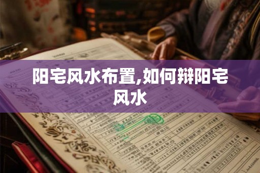 阳宅风水布置,如何辩阳宅风水