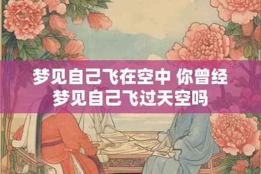 梦见自己飞在空中 你曾经梦见自己飞过天空吗