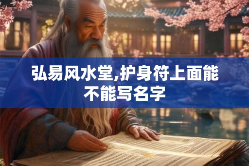 弘易风水堂,护身符上面能不能写名字 弘易风水堂,护身符上面能不能写名字