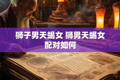 狮子男天蝎女 狮男天蝎女配对如何
