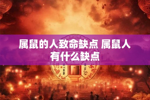 属鼠的人致命缺点 属鼠人有什么缺点