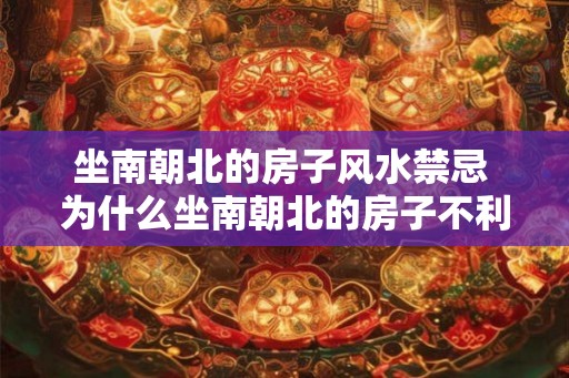 坐南朝北的房子风水禁忌 为什么坐南朝北的房子不利风水