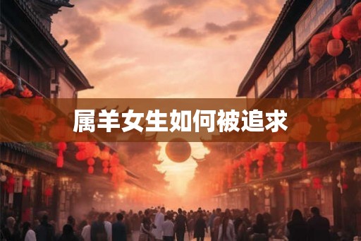 属羊女生如何被追求
