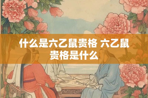 什么是六乙鼠贵格 六乙鼠贵格是什么