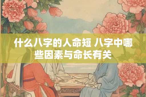 什么八字的人命短 八字中哪些因素与命长有关