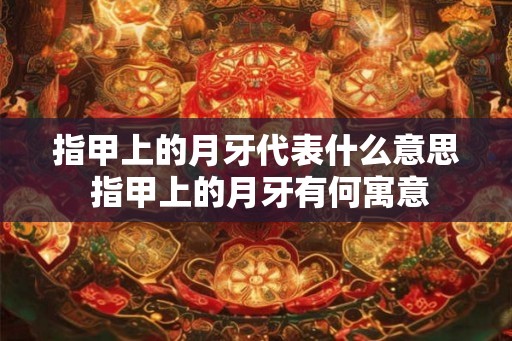 指甲上的月牙代表什么意思 指甲上的月牙有何寓意
