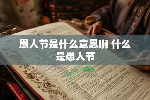 愚人节是什么意思啊 什么是愚人节 愚人节是什么意思啊 什么是愚人节