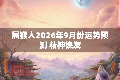 属猴人2026年9月份运势预测 精神焕发