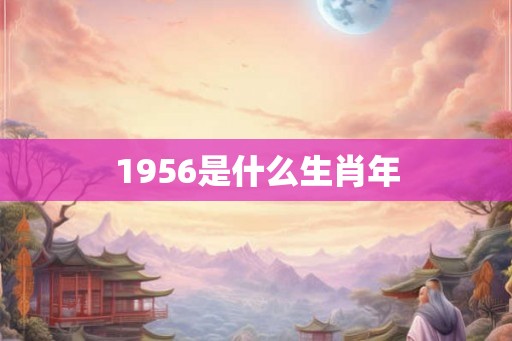 1956是什么生肖年