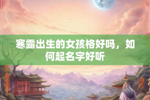 寒露出生的女孩格好吗，如何起名字好听