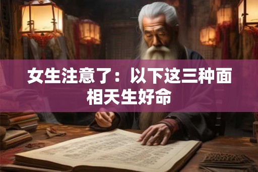 女生注意了：以下这三种面相天生好命