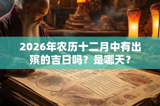 2026年农历十二月中有出殡的吉日吗？是哪天？