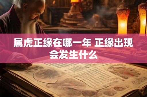属虎正缘在哪一年 正缘出现会发生什么 属虎正缘在哪一年 正缘出现会发生什么