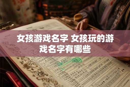 女孩游戏名字 女孩玩的游戏名字有哪些