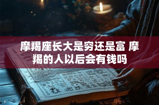 摩羯座长大是穷还是富 摩羯的人以后会有钱吗