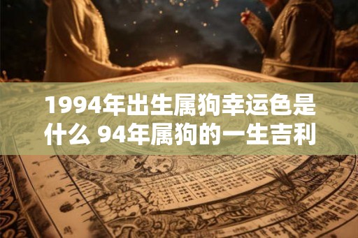 1994年出生属狗幸运色是什么 94年属狗的一生吉利颜色