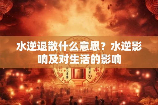 水逆退散什么意思？水逆影响及对生活的影响