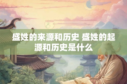 盛姓的来源和历史 盛姓的起源和历史是什么