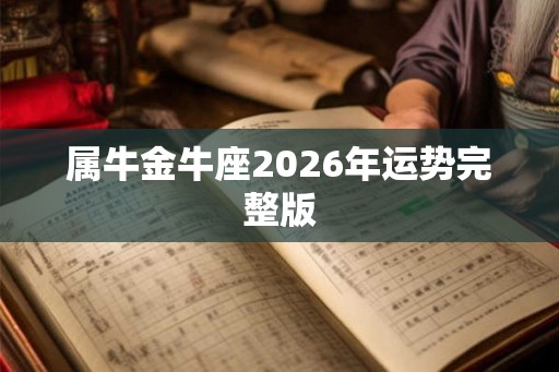 属牛金牛座2026年运势完整版 属牛金牛座2026年运势完整版
