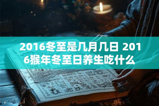 2016冬至是几月几日 2016猴年冬至日养生吃什么 2016冬至是几月几日 2016猴年冬至日养生吃什么