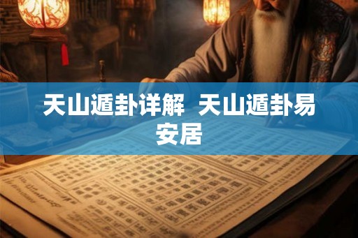 天山遁卦详解  天山遁卦易安居