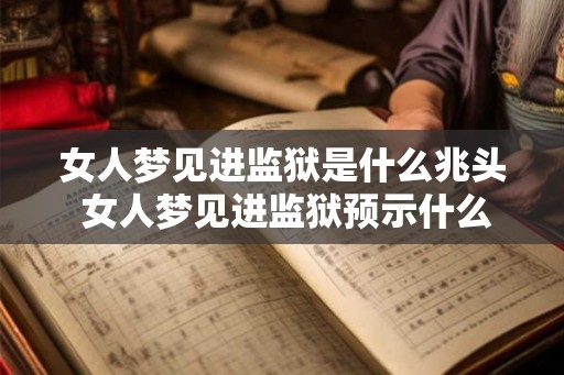 女人梦见进监狱是什么兆头 女人梦见进监狱预示什么 女人梦见进监狱是什么兆头 女人梦见进监狱预示什么