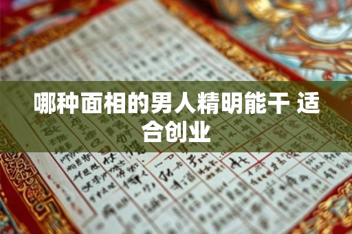 哪种面相的男人精明能干 适合创业 哪种面相的男人精明能干 适合创业