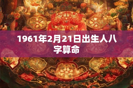 1961年2月21日出生人八字算命