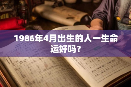 1986年4月出生的人一生命运好吗？