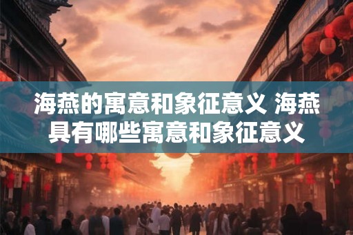 海燕的寓意和象征意义 海燕具有哪些寓意和象征意义