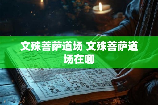 文殊菩萨道场 文殊菩萨道场在哪 文殊菩萨道场 文殊菩萨道场在哪