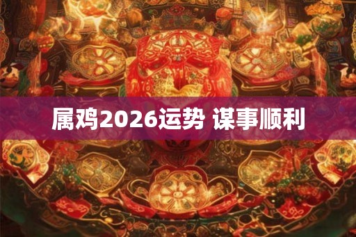 属鸡2026运势 谋事顺利
