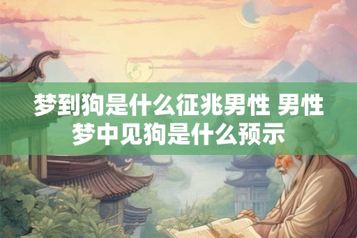 梦到狗是什么征兆男性 男性梦中见狗是什么预示