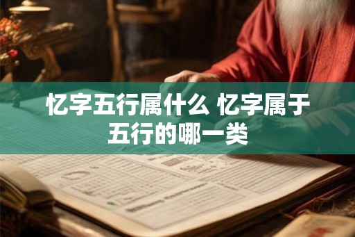 忆字五行属什么 忆字属于五行的哪一类