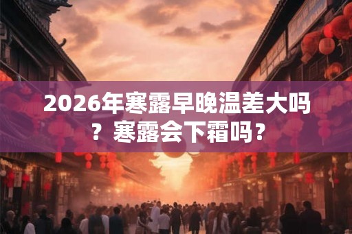 2026年寒露早晚温差大吗？寒露会下霜吗？