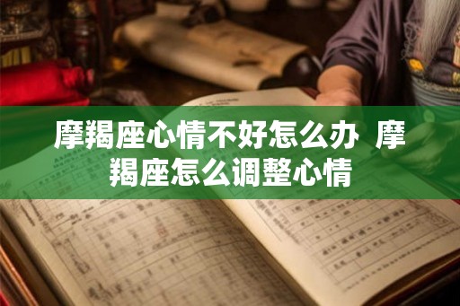 摩羯座心情不好怎么办  摩羯座怎么调整心情