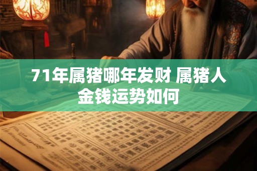 71年属猪哪年发财 属猪人金钱运势如何