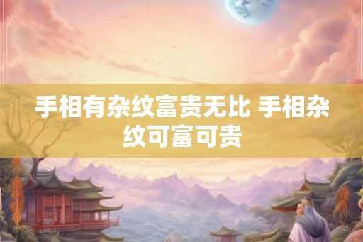 手相有杂纹富贵无比 手相杂纹可富可贵